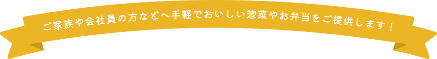 ご家族や会社員の方などへ手軽でおいしい惣菜やお弁当をご提供します！