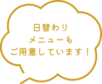 日替わりメニューもご用意しています！